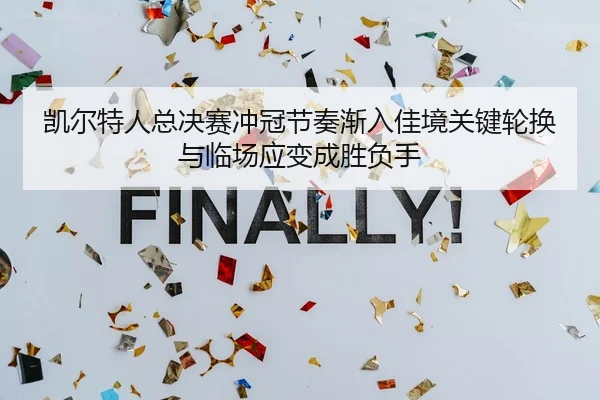 凯尔特人总决赛冲冠节奏渐入佳境关键轮换与临场应变成胜负手