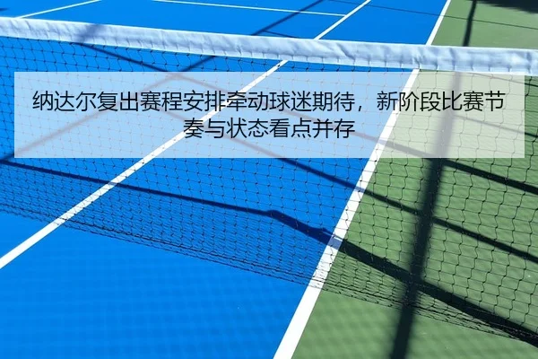 纳达尔复出赛程安排牵动球迷期待，新阶段比赛节奏与状态看点并存